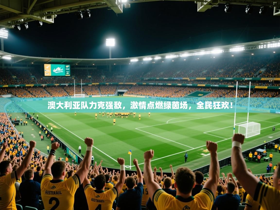 澳大利亚队力克强敌,激情点燃绿茵场,全民狂欢! 第2张